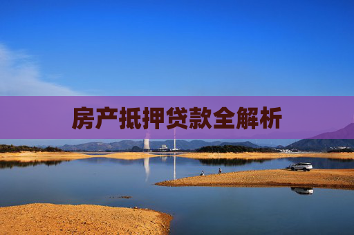 房产抵押贷款全解析