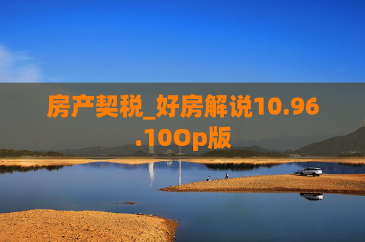 房产契税_好房解说10.96.10Op版