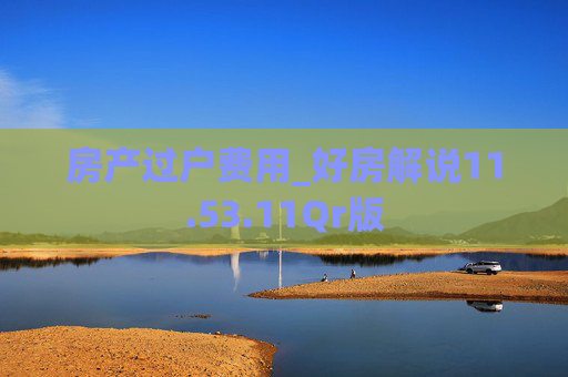房产过户费用_好房解说11.53.11Qr版