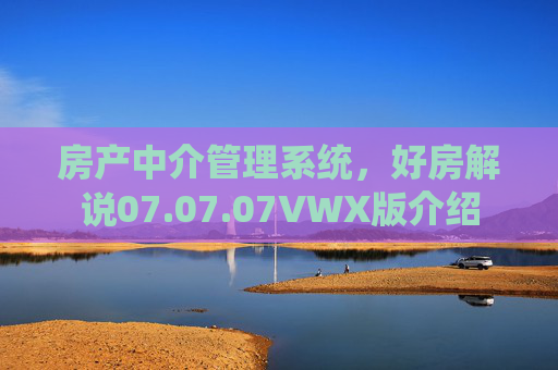 房产中介管理系统，好房解说07.07.07VWX版介绍