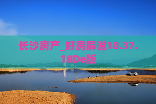 长沙房产_好房解说18.37.18De版