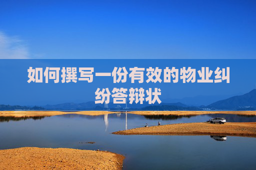 如何撰写一份有效的物业纠纷答辩状