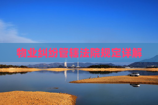物业纠纷管辖法院规定详解