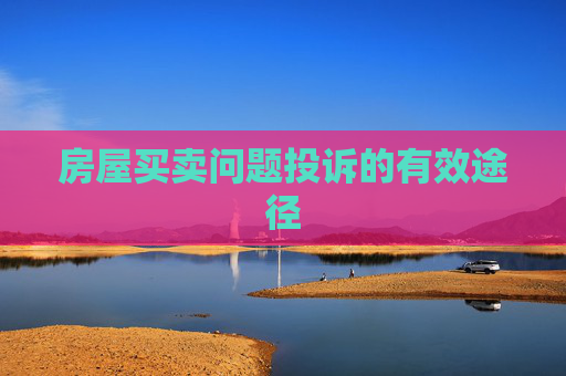 房屋买卖问题投诉的有效途径