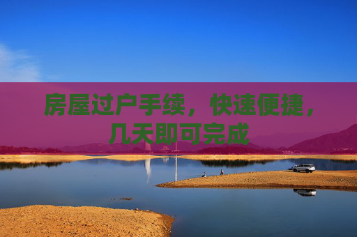 房屋过户手续，快速便捷，几天即可完成