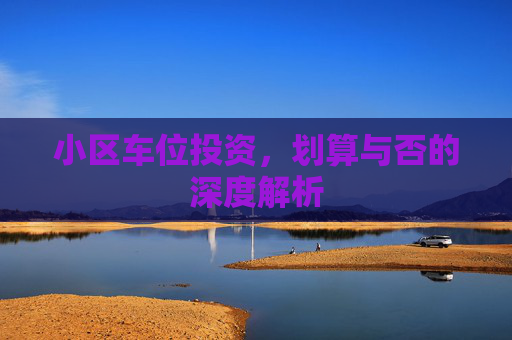 小区车位投资，划算与否的深度解析