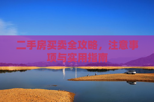 二手房买卖全攻略，注意事项与实用指南