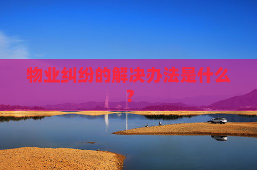 物业纠纷的解决办法是什么？