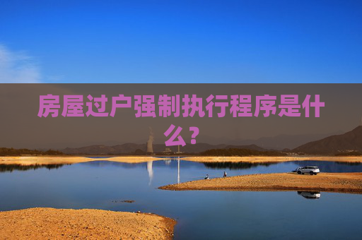 房屋过户强制执行程序是什么？