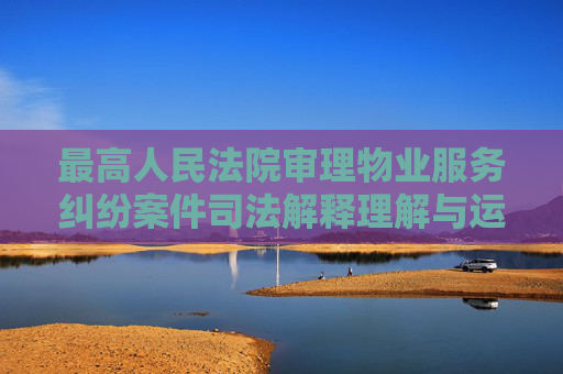 最高人民法院审理物业服务纠纷案件司法解释理解与运用