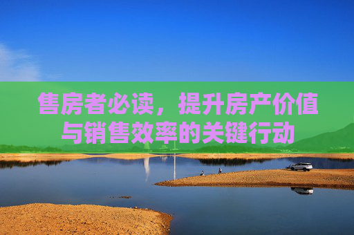 售房者必读，提升房产价值与销售效率的关键行动