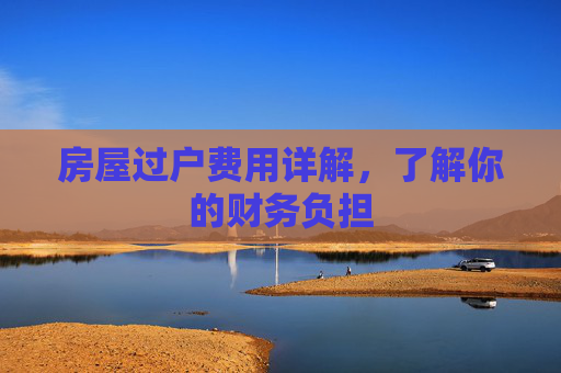 房屋过户费用详解，了解你的财务负担