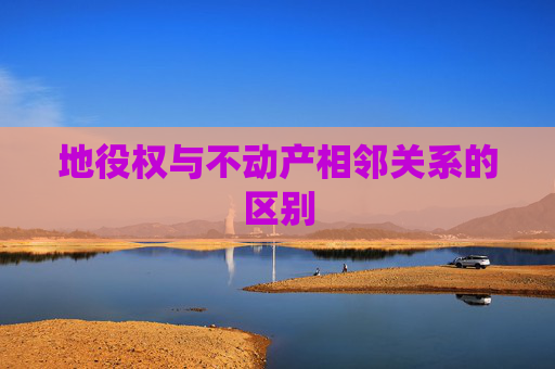 地役权与不动产相邻关系的区别