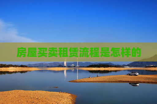 房屋买卖租赁流程是怎样的