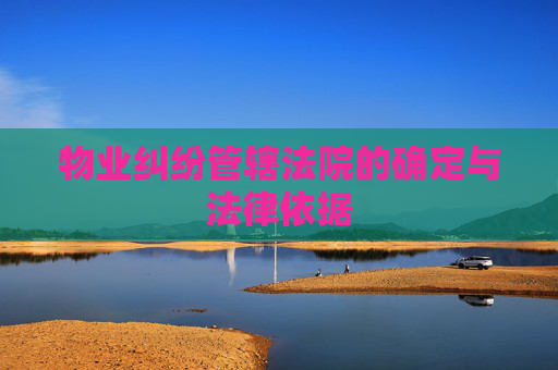 物业纠纷管辖法院的确定与法律依据