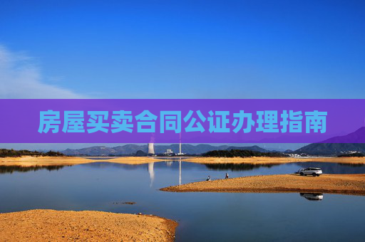 房屋买卖合同公证办理指南