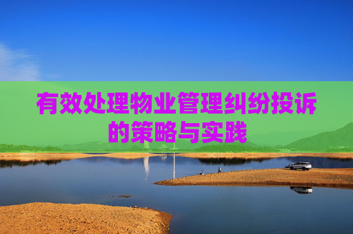 有效处理物业管理纠纷投诉的策略与实践