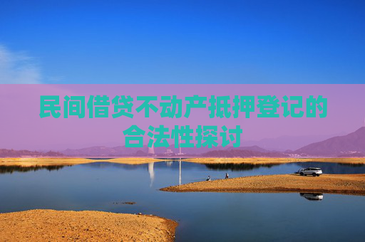 民间借贷不动产抵押登记的合法性探讨