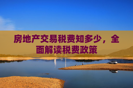 房地产交易税费知多少，全面解读税费政策