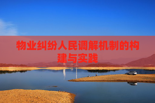 物业纠纷人民调解机制的构建与实践