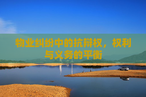 物业纠纷中的抗辩权，权利与义务的平衡