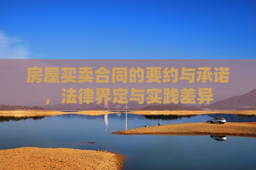 房屋买卖合同的要约与承诺，法律界定与实践差异