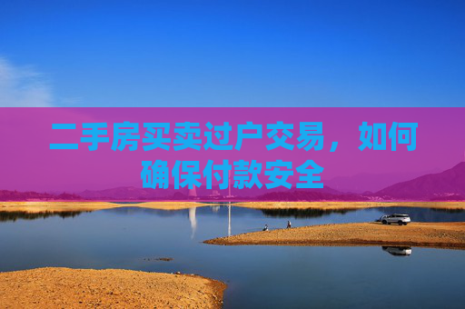 二手房买卖过户交易，如何确保付款安全