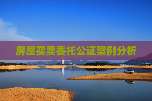 房屋买卖委托公证案例分析