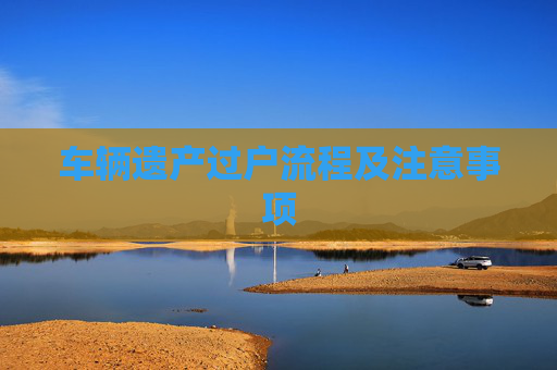 车辆遗产过户流程及注意事项