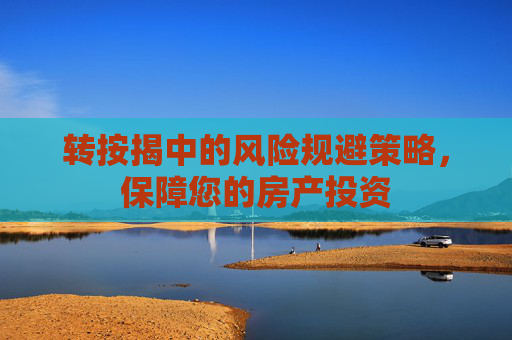 转按揭中的风险规避策略，保障您的房产投资
