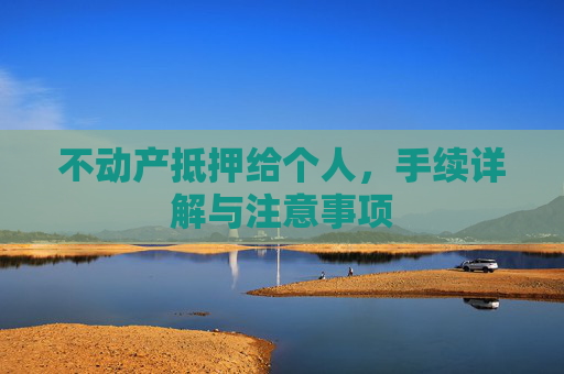 不动产抵押给个人，手续详解与注意事项