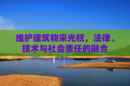 维护建筑物采光权，法律、技术与社会责任的融合
