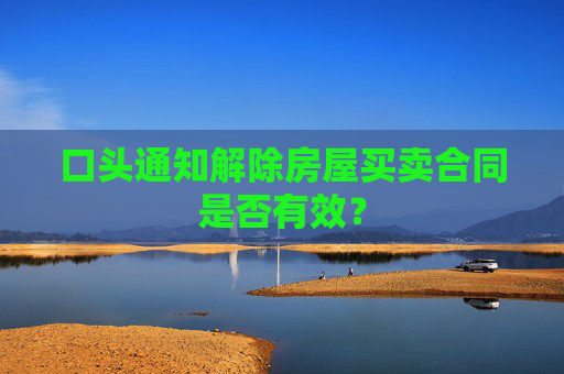 口头通知解除房屋买卖合同是否有效？