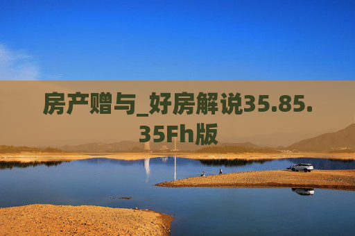 房产赠与_好房解说35.85.35Fh版