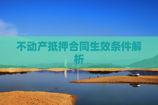 不动产抵押合同生效条件解析