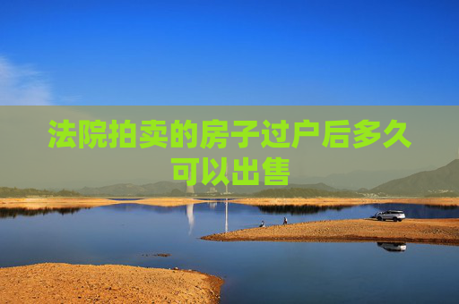 法院拍卖的房子过户后多久可以出售