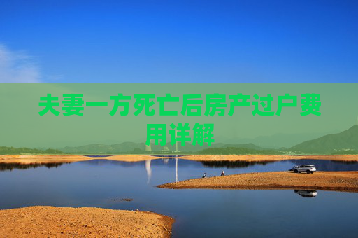 夫妻一方死亡后房产过户费用详解