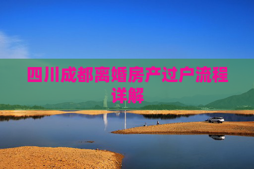 四川成都离婚房产过户流程详解