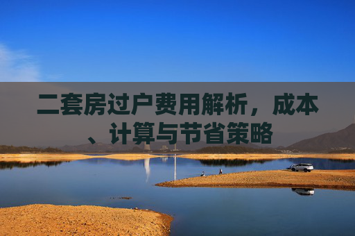 二套房过户费用解析，成本、计算与节省策略