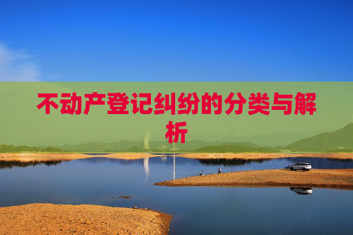 不动产登记纠纷的分类与解析