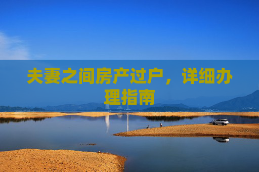 夫妻之间房产过户，详细办理指南