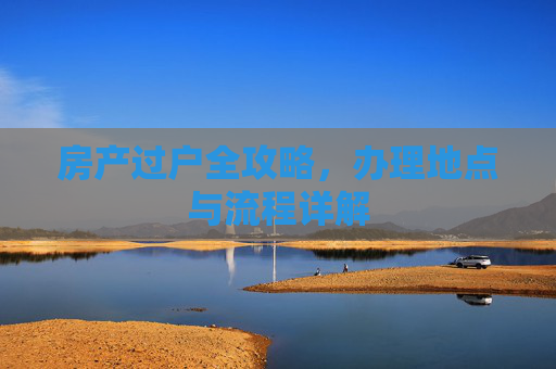 房产过户全攻略，办理地点与流程详解
