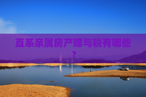 直系亲属房产赠与税有哪些？