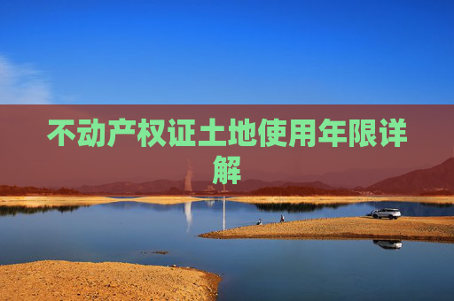 不动产权证土地使用年限详解