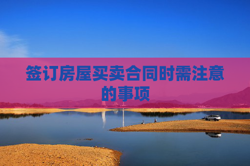 签订房屋买卖合同时需注意的事项