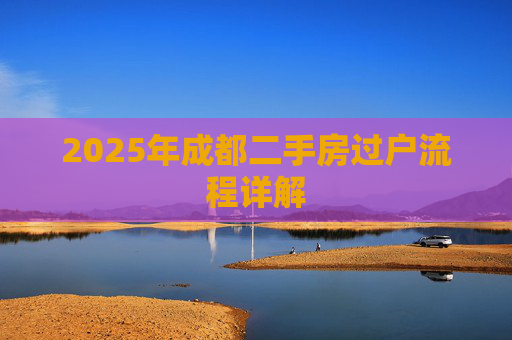 2025年成都二手房过户流程详解