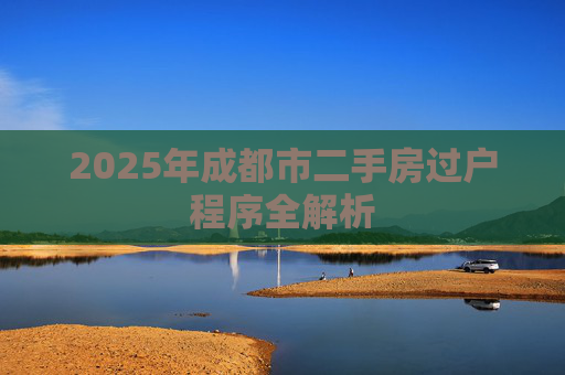 2025年成都市二手房过户程序全解析