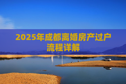 2025年成都离婚房产过户流程详解