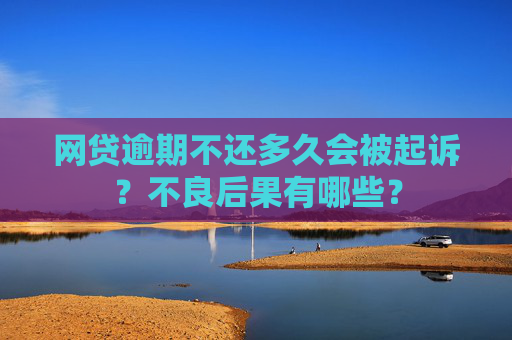 网贷逾期不还多久会被起诉？不良后果有哪些？