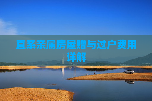 直系亲属房屋赠与过户费用详解